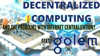 Decentralized Computing and the Problems With Internet Centralization. Feat. Golem